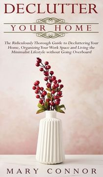 portada Declutter your Home: The Ridiculously Thorough Guide to Decluttering Your Home, Organizing Your Work Space and Living the Minimalist Lifest (en Inglés)