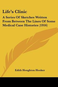 portada life's clinic: a series of sketches written from between the lines of some medical case histories (1916) (en Inglés)