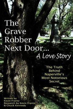 portada The Grave Robber Next Door... A Love Story: The true story behind Naperville's most notorious secret... (en Inglés)