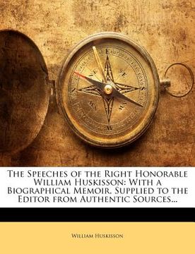 portada the speeches of the right honorable william huskisson: with a biographical memoir, supplied to the editor from authentic sources... (en Inglés)