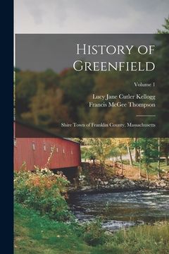 portada History of Greenfield: Shire Town of Franklin County, Massachusetts; Volume 1