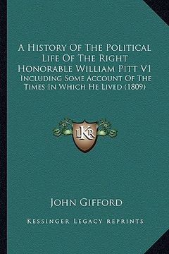 portada a history of the political life of the right honorable william pitt v1: including some account of the times in which he lived (1809) (en Inglés)
