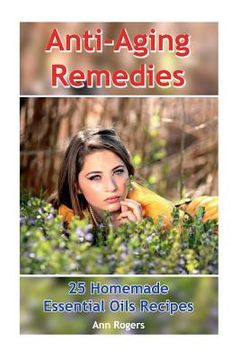 portada Anti-Aging Remedies: 25 Homemade Essential Oils Recipes: (Essential Oils, Essential OIls Books) (en Inglés)
