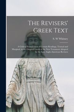 portada The Revisers' Greek Text: a Critical Examination of Certain Readings, Textual and Marginal, in the Original Greek of the New Testament Adopted b (en Inglés)