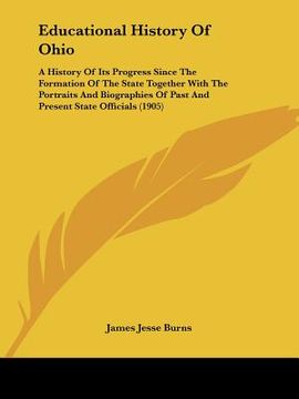 portada educational history of ohio: a history of its progress since the formation of the state together with the portraits and biographies of past and pre (in English)