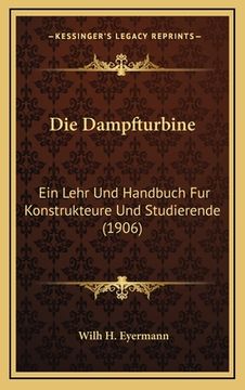 portada Die Dampfturbine: Ein Lehr Und Handbuch Fur Konstrukteure Und Studierende (1906) (en Alemán)