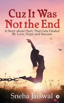 portada Cuz It Was Not the End: "A Story about Hurt, That Gets Healed By Love, Hope and Success " (in English)
