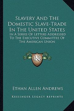 portada slavery and the domestic slave-trade in the united states: in a series of letters addressed to the executive committee of the american union (en Inglés)