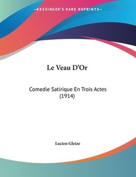 portada Le Veau D'Or: Comedie Satirique En Trois Actes (1914) (en Francés)