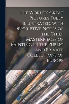 portada The World's Great Pictures Fully Illustrated, With Descriptive Notes of the Chief Masterpieces of Painting in the Public and Private Collections of Eu (en Inglés)