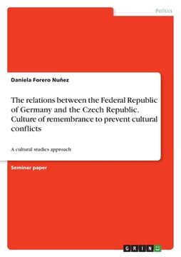 portada The relations between the Federal Republic of Germany and the Czech Republic. Culture of remembrance to prevent cultural conflicts: A cultural studies (en Inglés)