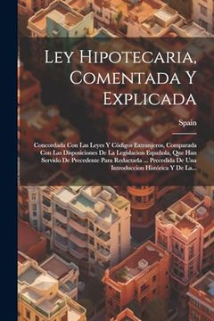 portada Ley Hipotecaria, Comentada y Explicada: Concordada con las Leyes y Códigos Extranjeros, Comparada con las Disposiciones de la Legislacion Española,.   Histórica y de La.