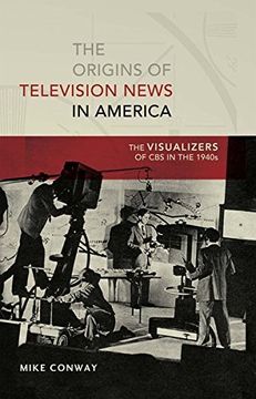 portada The Origins of Television News in America: The Visualizers of CBS in the 1940s (Mediating American History)