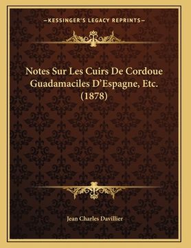 portada Notes Sur Les Cuirs De Cordoue Guadamaciles D'Espagne, Etc. (1878) (en Francés)