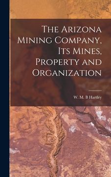 portada The Arizona Mining Company, its Mines, Property and Organization (en Inglés)