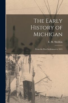 portada The Early History of Michigan [microform]: From the First Settlement to 1815