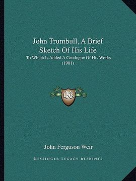 portada john trumbull, a brief sketch of his life: to which is added a catalogue of his works (1901) (in English)