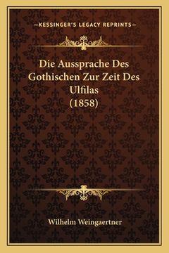 portada Die Aussprache Des Gothischen Zur Zeit Des Ulfilas (1858) (en Alemán)