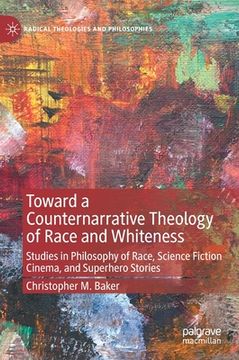 portada Toward a Counternarrative Theology of Race and Whiteness: Studies in Philosophy of Race, Science Fiction Cinema, and Superhero Stories (en Inglés)