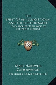 portada the spirit of an illinois town; and the little renault: two stories of illinois at different periods (en Inglés)