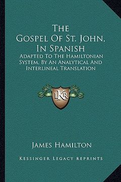 portada the gospel of st. john, in spanish: adapted to the hamiltonian system, by an analytical and interlineal translation (in English)