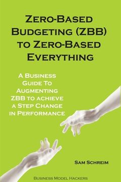 portada Zero-Based Budgeting (ZBB) To Zero-Based Everything: A Business Guide to Augmenting Zero-Based Budgeting to Achieve a Step-Change in Performance (en Inglés)