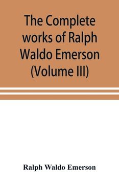 portada The complete works of Ralph Waldo Emerson (Volume III)