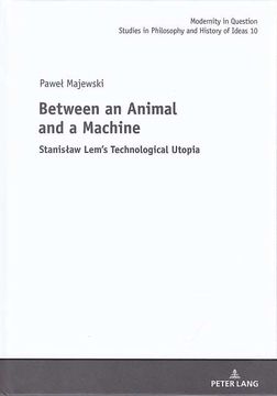portada Between an Animal and a Machine: Stanislaw Lems Technological Utopia. Translation From Polish by Olga Kaczmarek / Modernity in Question; Vol. 10. (en Inglés)