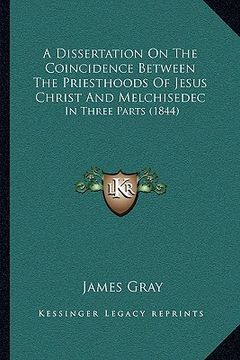 portada a dissertation on the coincidence between the priesthoods of jesus christ and melchisedec: in three parts (1844) (en Inglés)