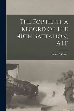 portada The Fortieth, a Record of the 40th Battalion, A.I.F (in English)