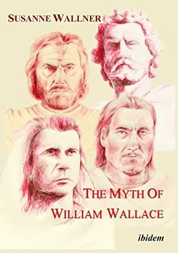 portada The Myth of William Wallace. A Study of the National Hero's Impact on Scottish History, Literature and Modern Politics 