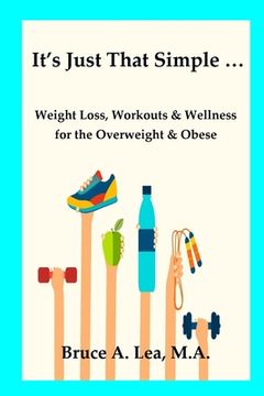 portada It's Just That Simple ...: Weight Loss, Workouts & Wellness for the Overweight & Obese (in English)