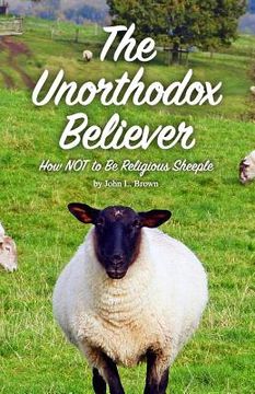 portada The Unorthodox Believer: How NOT to be religious sheeple (en Inglés)