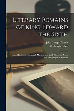 portada Literary Remains of King Edward the Sixth: Edited From his Autograph Manuscripts, With Historical Notes and a Biographical Memoir (in English)