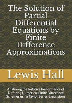 portada The Solution of Partial Differential Equations by Finite Difference Approximations: Analysing the Relative Performance of Differing Numerical Finite D (en Inglés)