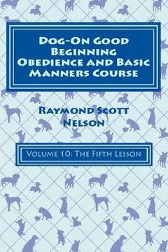 portada Dog-On Good Beginning Obedience and Basic Manners Course Volume 10: Volume 10: The Fifth Lesson (en Inglés)