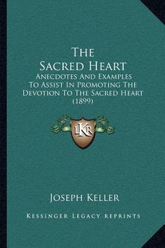 portada the sacred heart: anecdotes and examples to assist in promoting the devotion to the sacred heart (1899) (en Inglés)