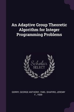 portada An Adaptive Group Theoretic Algorithm for Integer Programming Problems (in English)