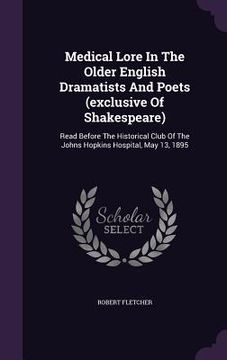 portada Medical Lore In The Older English Dramatists And Poets (exclusive Of Shakespeare): Read Before The Historical Club Of The Johns Hopkins Hospital, May (en Inglés)
