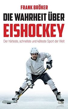 portada Die Wahrheit Über Eishockey: Der Härteste, Schnellste und Kälteste Sport der Welt (en Alemán)