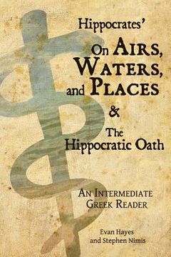 portada Hippocrates' On Airs, Waters, and Places and The Hippocratic Oath: An Intermediate Greek Reader: Greek text with Running Vocabulary and Commentary (en Inglés)