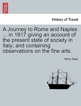portada a journey to rome and naples ... in 1817 giving an account of the present state of society in italy; and containing observations on the fine arts. (in English)