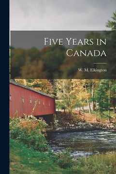portada Five Years in Canada [microform] (en Inglés)