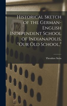 portada Historical Sketch of the German-English Independent School of Indianapolis, "our Old School," (en Inglés)