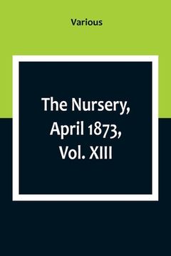 portada The Nursery, April 1873, Vol. XIII. (en Inglés)