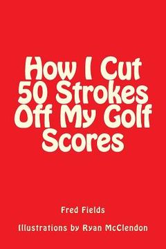 portada How I Cut 50 Strokes Off My Golf Scores (en Inglés)