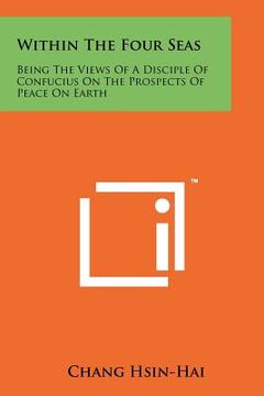 portada within the four seas: being the views of a disciple of confucius on the prospects of peace on earth (en Inglés)
