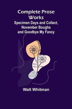 portada Complete Prose Works; Specimen Days and Collect, November Boughs and Goodbye My Fancy (in English)