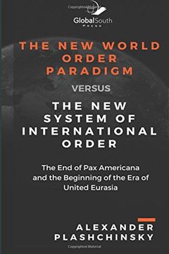 portada The new World Order Paradigm Versus the new System of International Order: The end of pax Americana and the Beginning of the era of United Eurasia (en Inglés)