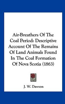portada air-breathers of the coal period: descriptive account of the remains of land animals found in the coal formation of nova scotia (1863) (in English)
